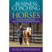 The Business of Coaching with Horses: How to Reach More Clients, Feed Your Horses, and Change the World