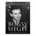 Bugsy Siegel: The Life and Legacy of the Notorious Gangster Who Helped Develop Murder, Inc. and the Las Vegas Strip