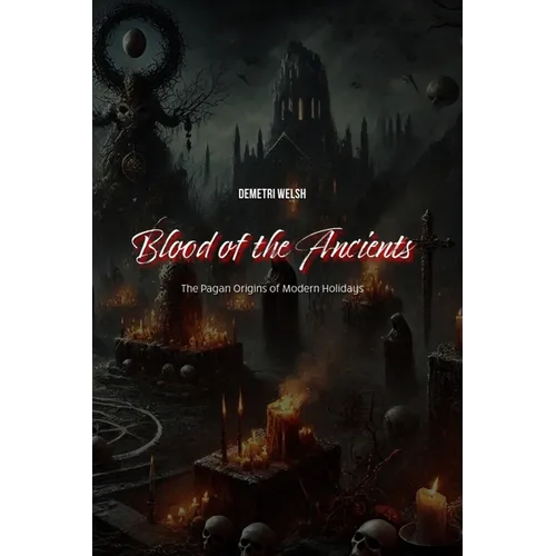 Blood of the Ancients: The Pagan Origins of Modern Holidays