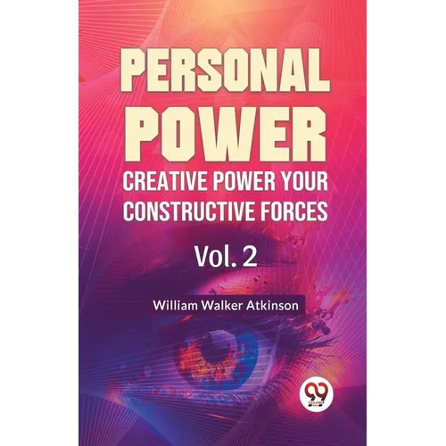 Personal Power Creative Power Your Constructive Forces Vol. 2