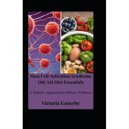 Mast Cell Activation Syndrome (MCAS) Diet: Essentials A Holistic Approach to Dietary Wellness