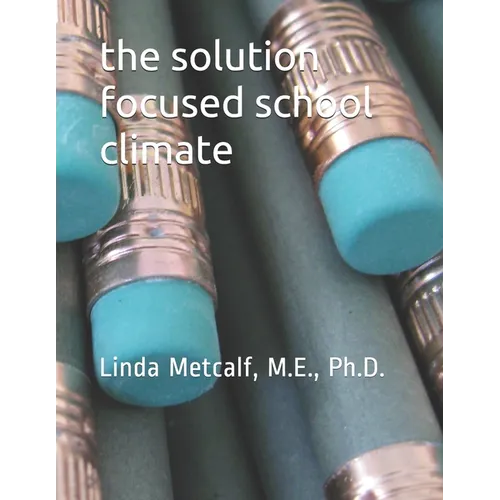 The Solution-Focused School Climate: A guide to achieving a respectful, successful, engaging atmosphere for students, teachers and parents in all scho
