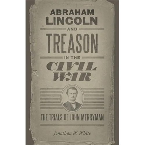 Abraham Lincoln and Treason in the Civil War: The Trials of John Merryman