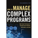 How to Manage Complex Programs: High-Impact Techniques for Handling Project Workflow, Deliverables, and Teams