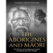 The Aborigines and Maori: The History of the Indigenous Peoples in Australia and New Zealand