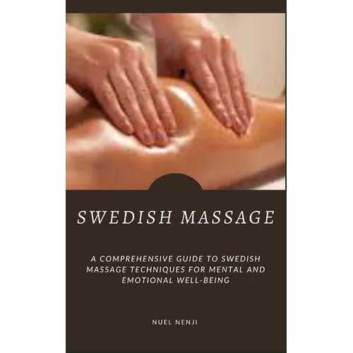Swedish Massage: A Comprehensive Guide To Swedish Massage Techniques For Mental And Emotional Well-Being