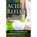 Acid Reflux A 7 Minute Solution: How I Cured Myself Naturally
