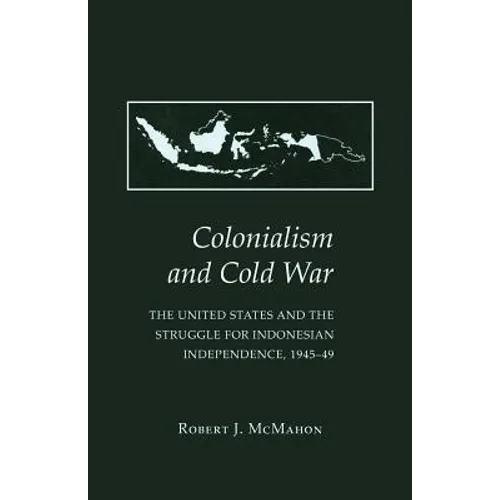 Colonialism and Cold War: The United States and the Struggle for Indonesian Independence, 1945-49
