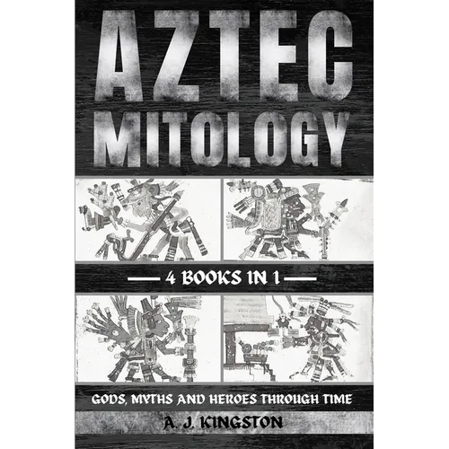 Aztec Mythology: Gods, Myths And Heroes Through Time