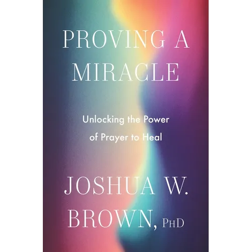 Proving a Miracle: Unlocking the Power of Prayer to Heal