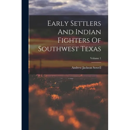 Early Settlers And Indian Fighters Of Southwest Texas; Volume 1
