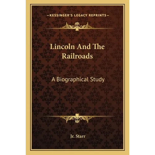Lincoln And The Railroads: A Biographical Study