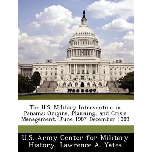 The U.S. Military Intervention in Panama: Origins, Planning, and Crisis Management, June 1987-December 1989