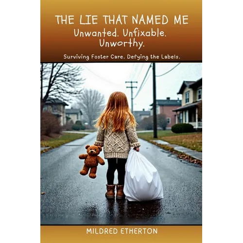 The Lie That Named Me: Surviving Foster Care. Defying the Labels.