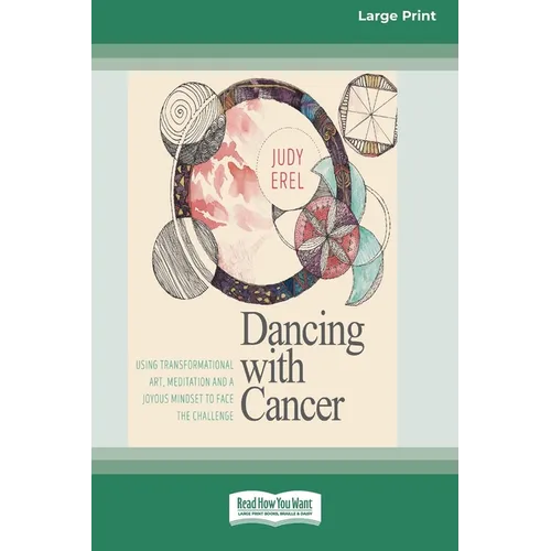 Dancing with Cancer: Using Transformational Art, Meditation and a Joyous Mindset to Face the Challenge [Large Print 16 Pt Edition]