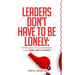 Leaders Don't Have to Be Lonely: Eliminate the loneliness and lead like a coach