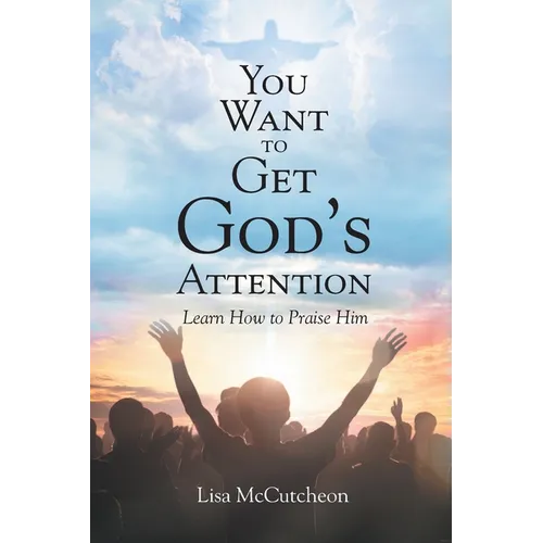 You Want to Get God's Attention: Learn How to Praise Him