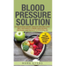 Blood Pressure: Solution: 54 Delicious Heart Healthy Recipes That Will Naturally Lower High Blood Pressure and Reduce Hypertension (Blood Pressure Ser