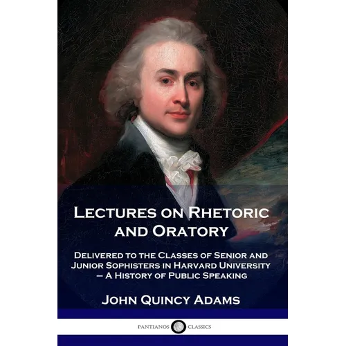 Lectures on Rhetoric and Oratory: Delivered to the Classes of Senior and Junior Sophisters in Harvard University - A History of Public Speaking