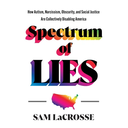 Spectrum of Lies: How Autism, Narcissism, Obscurity, and Social Justice Are Collectively Disabling America