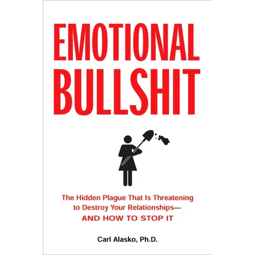 Emotional Bullshit: The Hidden Plague that Is Threatening to Destroy Your Relationships-and How to Stop It