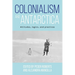Colonialism and Antarctica: Attitudes, Logics, and Practices