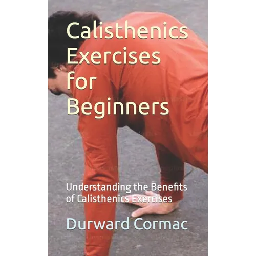 Calisthenics Exercises for Beginners: Understanding the Benefits of Calisthenics Exercises