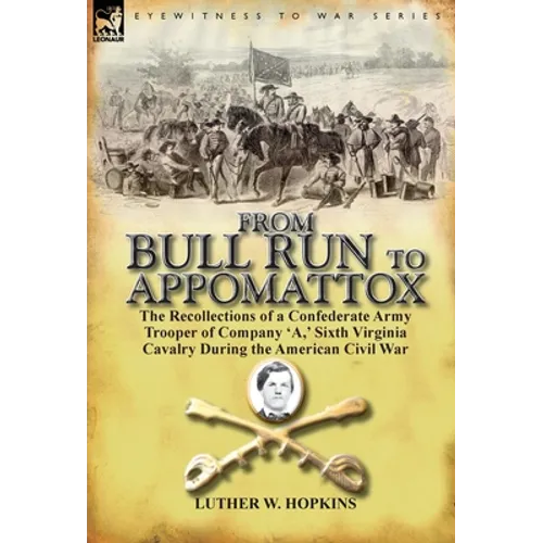 From Bull Run to Appomattox: the Recollections of a Confederate Army Trooper of Company 'A, ' Sixth Virginia Cavalry During the American Civil War