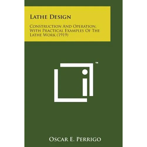 Lathe Design: Construction and Operation, with Practical Examples of the Lathe Work (1919)