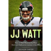JJ Watt: How JJ Watt Became the Most Dominant Defensive Lineman in the NFL