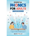 Essential Phonics For Adults To Learn English Fast: The Only Literacy Program You Will Need to Learn to Read Quickly