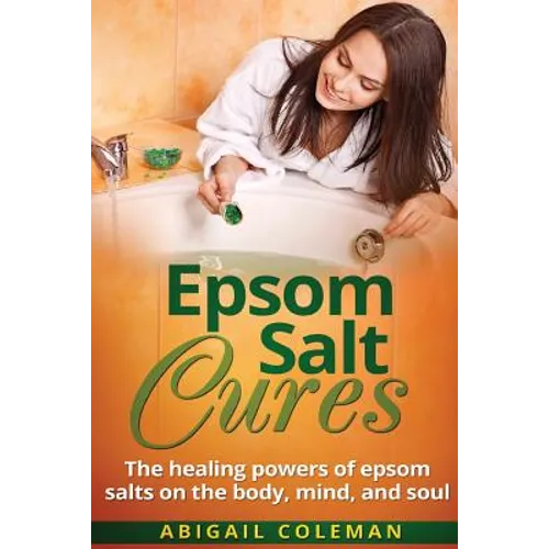 Epsom Salt Cures: The Healing Powers of Epsom Salts on the Body, Mind and Soul