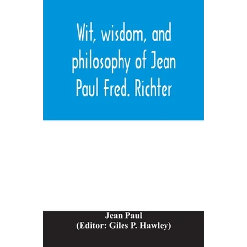 Wit, wisdom, and philosophy of Jean Paul Fred. Richter