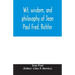 Wit, wisdom, and philosophy of Jean Paul Fred. Richter
