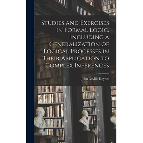Studies and Exercises in Formal Logic, Including a Generalization of Logical Processes in Their Application to Complex Inferences