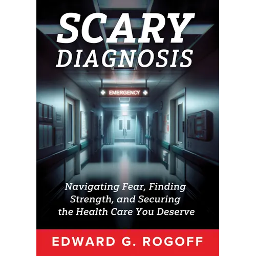 Scary Diagnosis: Navigating Fear, Finding Strength, and Securing the Health Care You Deserve