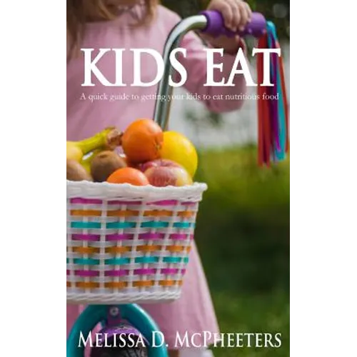 Kids Eat: A quick guide to getting your kids to eat nutritious food.