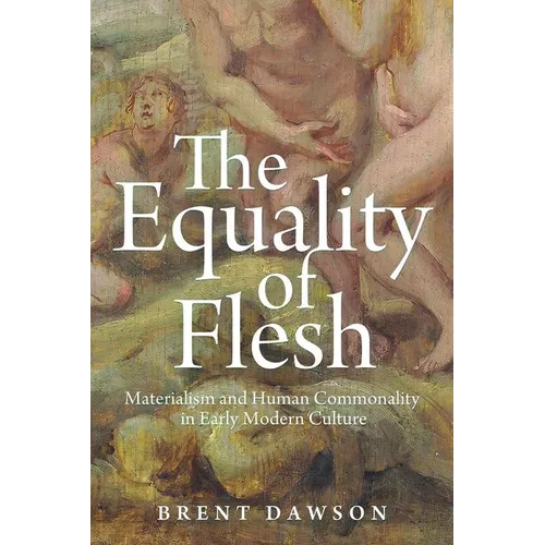 The Equality of Flesh: Materialism and Human Commonality in Early Modern Culture