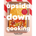 Upside Down Cooking: Layer, Bake, Flip a Brand New Way to Cook in One Pan