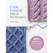 Cable Knitting Stitch Dictionary: 100 Essential Stitches with Actual-Size Swatches and Charts