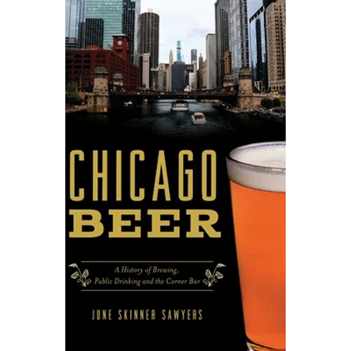 Chicago Beer: A History of Brewing, Public Drinking and the Corner Bar