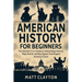 American History for Beginners: The Ultimate 3-in-1 Guide to United States History, Major Events, and Key Figures That Shaped America's Future