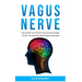 Vagus Nerve: The Secret to Activate the Healing Power to Get the Physical and Mental Wellness