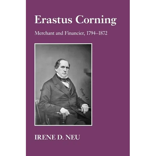 Erastus Corning: Merchant and Financier, 1794-1872