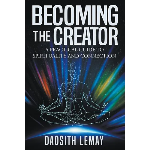 Becoming the Creator: A Practical Guide to Spirituality and Connection