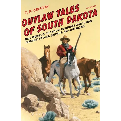 Outlaw Tales of South Dakota: True Stories of the Mount Rushmore State's Most Infamous Crooks, Culprits, and Cutthroats