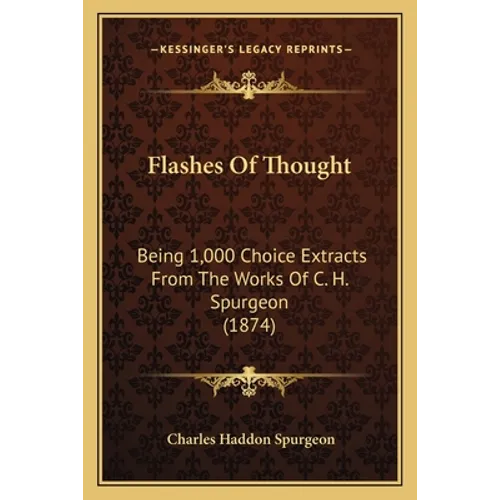 Flashes Of Thought: Being 1,000 Choice Extracts From The Works Of C. H. Spurgeon (1874)