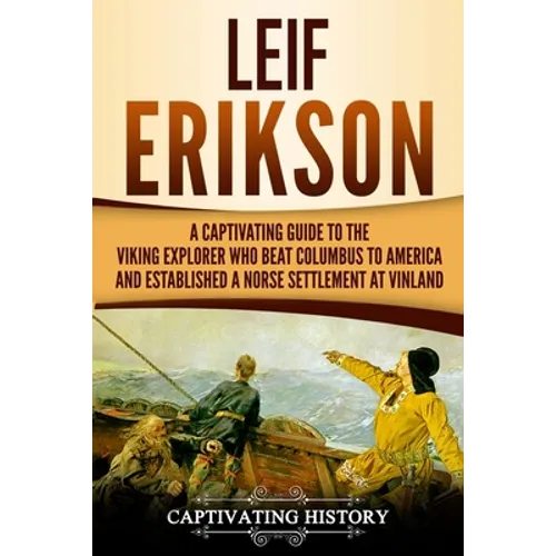 Leif Erikson: A Captivating Guide to the Viking Explorer Who Beat Columbus to America and Established a Norse Settlement at Vinland