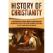 History of Christianity: A Captivating Guide to Crucial Moments in Christian History, Including Events Such as the Life and Teachings of Jesus