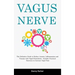 Vagus Nerve: The Definitive Guide to Reduce Anxiety, Inflammation and Trauma with Vagal Stimulation - Includes Practical Exercises to Increase Vagal T